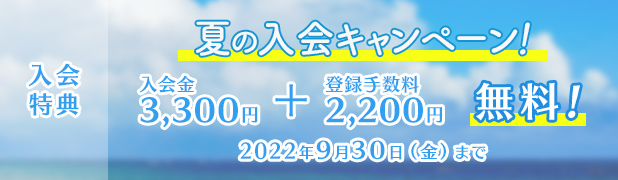 夏の入会キャンペーン 特典 入会金3,300円、登録料2,200円無料 2022年9月30日（金）まで